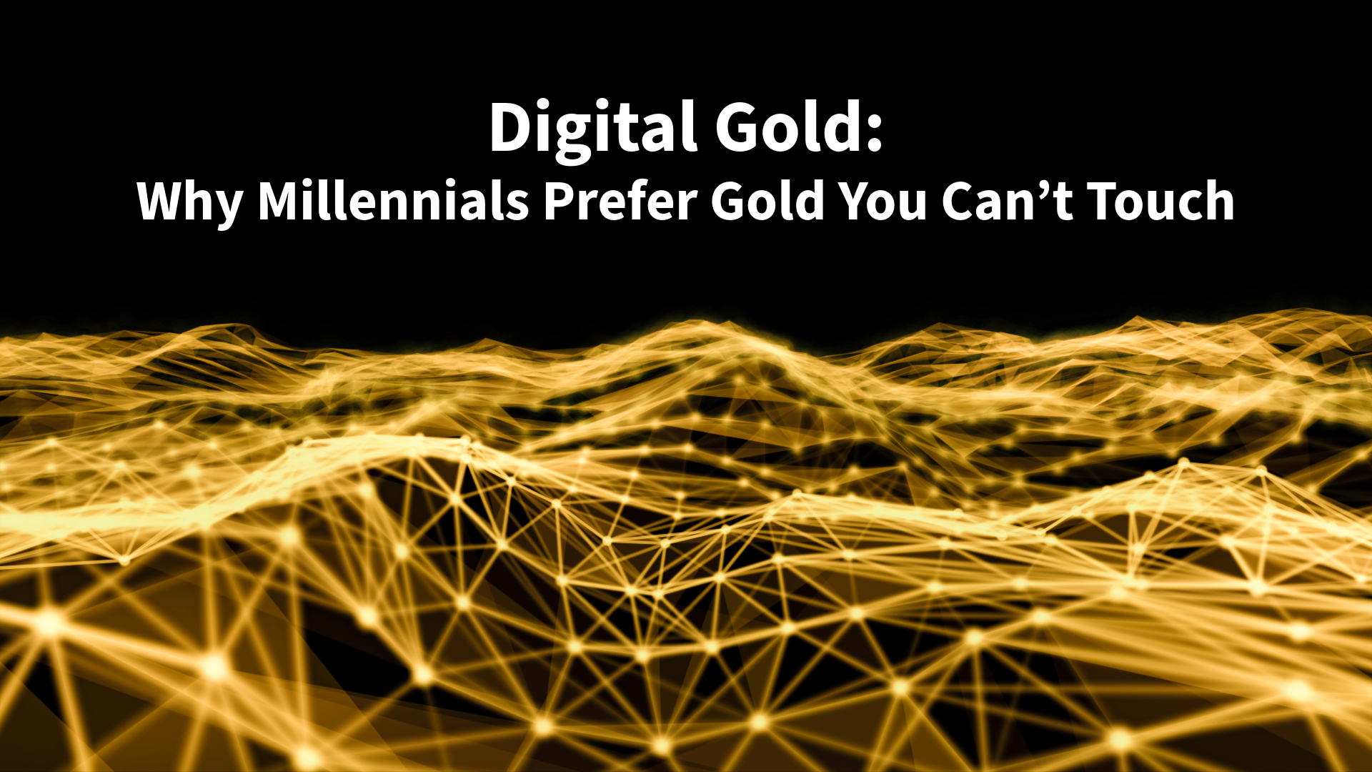 Digital Gold: Why Millennials Prefer Gold You  Can’t Touch